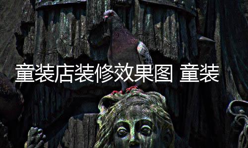 修效模式哪种好装店装修童装 童果图店装