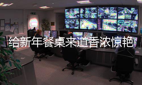 小年餐浓惊鲍鱼桌来给新骨道香艳的烧排
