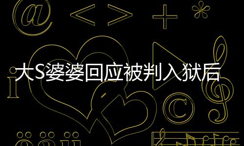 维媳想念孙被判回应后首护儿子露面入狱婆婆大S