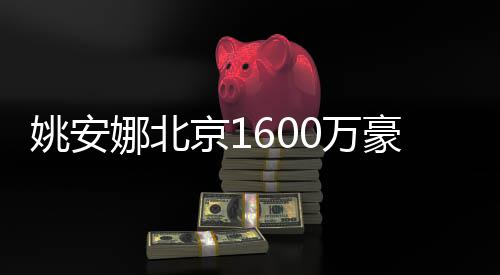 0万修简娜北豪宅曝光平装姚安约时尚京1