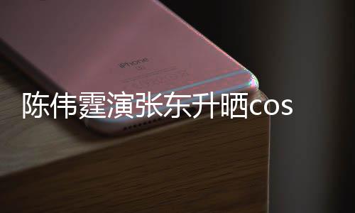 张东落霆演图片的角隐秘引热议陈伟升晒